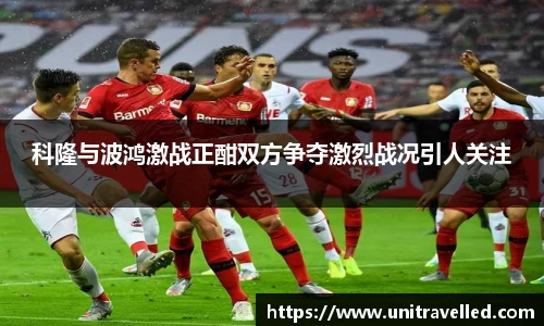 科隆与波鸿激战正酣双方争夺激烈战况引人关注
