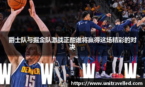 爵士队与掘金队激战正酣谁将赢得这场精彩的对决