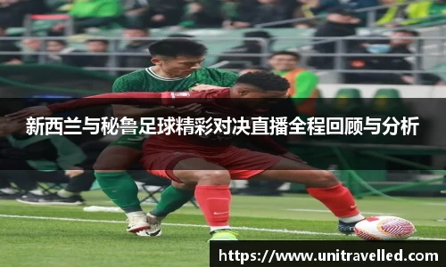 新西兰与秘鲁足球精彩对决直播全程回顾与分析